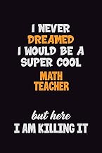 I Never Dreamed I would Be A Super Cool math teacher But Here I Am Killing It: 6x9 120 Pages Career 