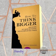 How to Think Bigger: Aim Higher, Get More Motivational, and Accomplish