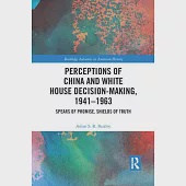 Perceptions of China and White House Decision-Making, 1941-1963: Spears of Promise, Shields of Truth