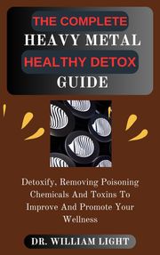 THE COMPLETE HEAVY METAL HEALTHY DETOX GUIDE Dr William Light