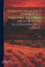 Iscrizioni Nella Città Di Forli E Suo Territorio Dall'anno 1180 Al 1800, Con Illustrazioni [by G. Ca