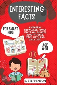 Interesting Facts for Smart Kids Age 6-10: A General Knowledge-Based Facts and Quizzes About Science, Space, Math and Daily Life.