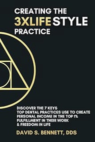 Creating the 3XLIFEstyle Practice: The 7 Keys Top Dental Practices Use to Create Personal Income in