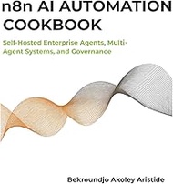 n8n AI Automation Cookbook: Self-Hosted Enterprise Agents, Multi-Agent Systems, and Governance