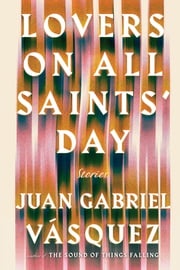 Lovers on All Saints' Day Juan Gabriel Vasquez