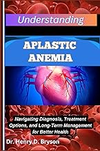 UNDERSTANDING APLASTIC ANEMIA: Navigating Diagnosis, Treatment Options, and Long-Term Management for