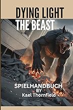 Dying Light: THE BEAST-SPIELHANDBUCH: Alles, was Sie wissen müssen, um in der postapokalyptischen We