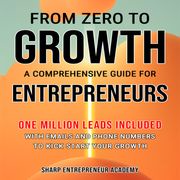 From Zero to Growth: A Comprehensive Guide for Entrepreneurs Sharp Entrepreneur Academy