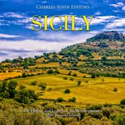 Sicily: The History and Legacy of the Mediterranean’s Most Famous Island Charles River Editors