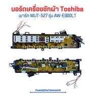 บอร์ดเครื่องซักผ้า Toshiba [พาร์ท WUT-527] รุ่น AW-E900LT🔥อะไหล่แท้ของถอด/มือสอง🔥
