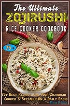 The Ultimate ZOJIRUSHI Rice Cooker Cookbook: 75+ Best Recipes For Your Zojirushi Cooker &amp; Steamer On A Daily Basis