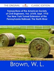 Transactions of the American Society of Civil Engineers, Vol. LXVIII, Sept. 1910 The New York Tunnel Extension of the Pennsylvania Railroad. The North River Tunnels. Paper No. 1155 - The Original Classic Edition W. L. Brown