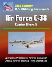 21st Century U.S. Military Documents: Air Force C-38 Courier Aircraft - Operations Procedures, Aircrew Evaluation Criteria, Aircrew Training Flying Operations Progressive Management