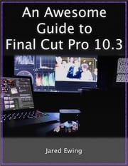An Awesome Guide to Final Cut Pro 10.3 Jared Ewing