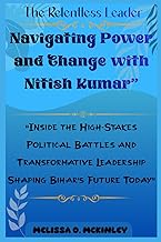 The Relentless Leader: Navigating Power and Change with Nitish Kumar: “Inside the High-Stakes Politi