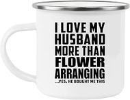 Designsify Gifts, I Love My Husband More Than Flower Arranging, 12oz Camping Mug Stainless Steel Ena