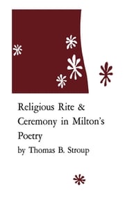 Religious Rite and Ceremony in Milton's Poetry Thomas B. Stroup