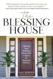 The Blessing House: Making Your Ordinary Home into a Space for Kingdom Ministry Gail Berger