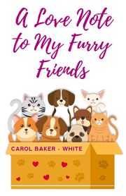 A LOVE NOTE TO MY FURRY FRIENDS CAROL BAKER-WHITE