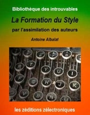 La Formation du Style par l'assimilation des Auteurs Antoine Albalat