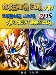 Pokemon Sun and Pokemon Moon 2DS Game Guide Unofficial The Yuw