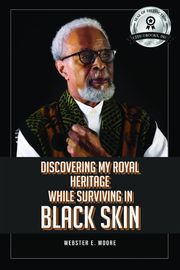 Discovering My Royal Heritage While Surviving in Black Skin Webster E. Moore