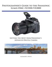 Photographer's Guide to the Panasonic Lumix DMC-FZ2500/FZ2000 Alexander White