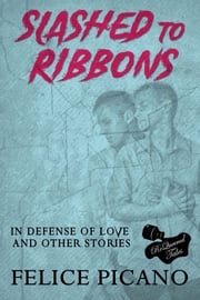 Slashed to Ribbons in Defense of Love and Other Stories Felice Picano