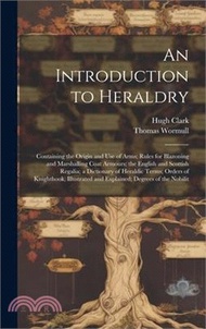 3513.An Introduction to Heraldry: Containing the Origin and Use of Arms; Rules for Blazoning and Marshalling Coat Armours; the English and Scottish Rega