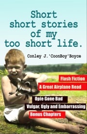 Short Short Stories of My Too Short Life. Conley J. Boyce