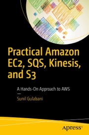 Practical Amazon EC2, SQS, Kinesis, and S3 Sunil Gulabani