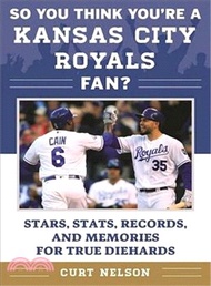 So You Think You're a Kansas City Royals Fan? ─ Stars, Stats, Records, and Memories for True Diehards