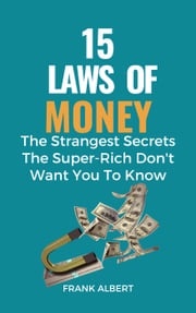 15 Laws of Money: The Strangest Secrets The Super-Rich Don't Want You to Know Frank Albert