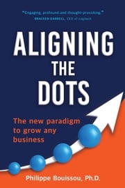 Aligning the Dots: The New Paradigm to Grow Any Business Philippe Bouissou