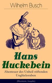 Hans Huckebein - Abenteuer des Unheil stiftenden Unglücksraben (Illustrierte Ausgabe) Wilhelm Busch