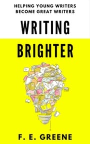 Writing Brighter: Helping Young Writers Become Great Writers F. E. Greene