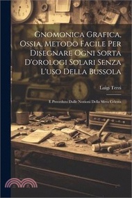 8983.Gnomonica Grafica, Ossia, Metodo Facile Per Disegnare Ogni Sorta D'orologi Solari Senza L'uso Della Bussola: E Preceduto Dalle Nozioni Della Sfera Cel