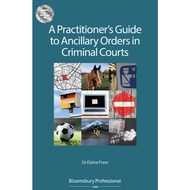 A Practitioner’s Guide to Ancillary Orders in Criminal Courts by Elaine Freer