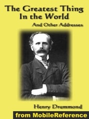 The Greatest Thing In The World And Other Addresses: Includes Lessons From The Angelus, Pax Vobiscum, First! An Address To Boys, The Changed Life: The Greatest Need Of The World And Dealing With Doubt (Mobi Classics) Henry Drummond