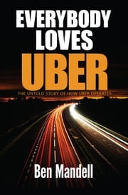 Everybody Loves Uber: The Untold Story Of How Uber Operates Ben Mandell