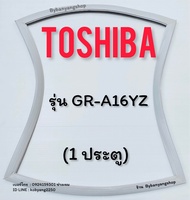 ขอบยางตู้เย็น TOSHIBA รุ่น GR-A16YZ (1 ประตู)