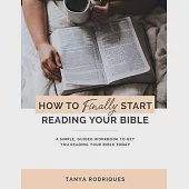 How to Finally Start Reading Your Bible: A Guided Workbook &amp; Simple Plan for Reading Your Bible TODAY