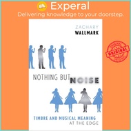 Nothing but Noise - Timbre and Musical Meaning at the Edge by Zachary Wallmark (UK edition, hardcove