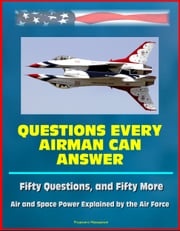 Questions Every Airman Can Answer: Fifty Questions, and Fifty More - Air and Space Power Explained by the Air Force Progressive Management