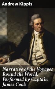 Narrative of the Voyages Round the World, Performed by Captain James Cook Andrew Kippis