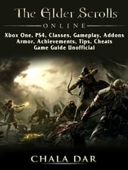 The Elder Scrolls Online, Xbox One, PS4, Classes, Gameplay, Addons, Armor, Achievements, Tips, Cheats, Game Guide Unofficial Chala Dar