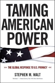 Taming American Power: The Global Response to U. S. Primacy Stephen M. Walt