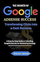 The Secrets of Google AdSense Success: Transforming Clicks into a Cash Bonanza A Step-by-Step Guide 
