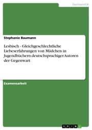 Lesbisch - Gleichgeschlechtliche Liebeserfahrungen von Mädchen in Jugendbüchern deutschsprachiger Autoren der Gegenwart Stephanie Baumann