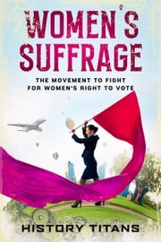 Women’s Suffrage: The Movement to Fight for Women’s Right to Vote History Titans